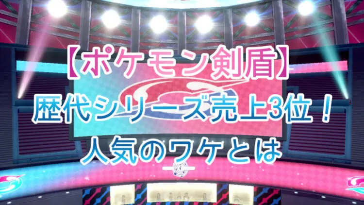 ポケモン剣盾 歴代シリーズ売上3位 人気のワケとは キャラゲッ