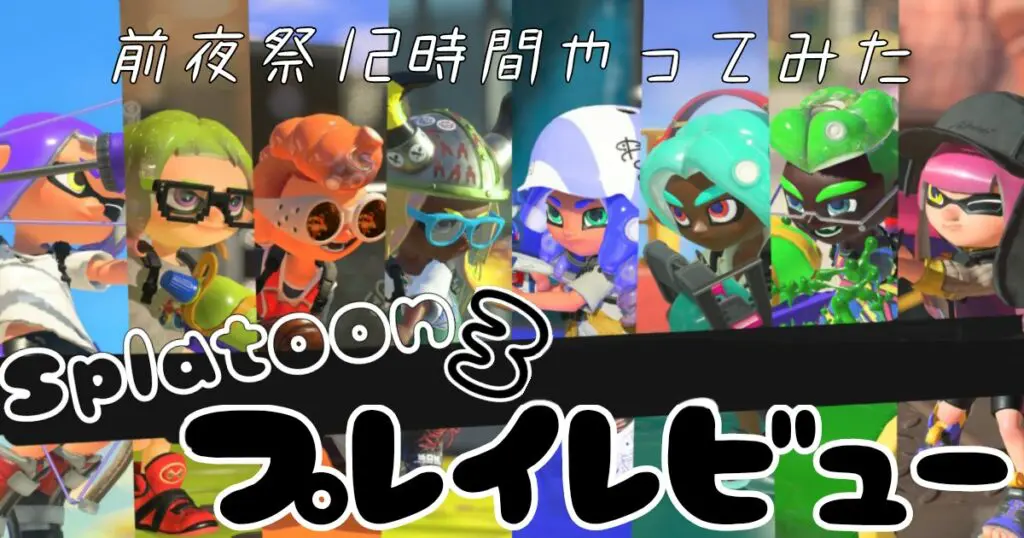 スプラトゥーン3 評価とガチ感想 前夜祭12時間耐久プレイ キャラゲッ